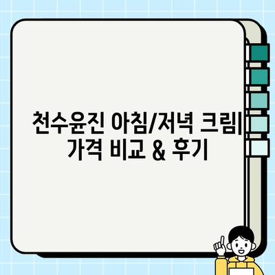 천수윤진 아침/저녁 크림 가격 비교 & 후기| 최저가 구매 꿀팁 | 천수윤진, 아침크림, 저녁크림, 가격, 후기, 최저가