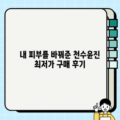 천수윤진 최저가 구매 팁으로 달라진 피부! | 천수윤진, 최저가, 화장품, 구매 팁, 피부 변화