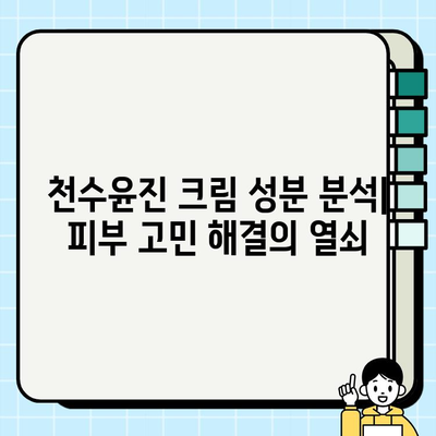 천수윤진 크림, 성분까지 꼼꼼히 따져봐야 하는 이유 | 피부 고민 해결, 성분 분석, 화장품 선택 가이드