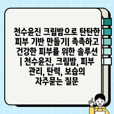 천수윤진 크림밤으로 탄탄한 피부 기반 만들기| 촉촉하고 건강한 피부를 위한 솔루션 | 천수윤진, 크림밤, 피부 관리, 탄력, 보습