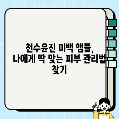 천수윤진 미백 앰플로 탄력까지 잡는 피부 관리 비법 | 미백, 탄력, 앰플, 천수윤진, 피부 관리