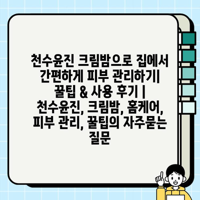 천수윤진 크림밤으로 집에서 간편하게 피부 관리하기| 꿀팁 & 사용 후기 | 천수윤진, 크림밤, 홈케어, 피부 관리, 꿀팁