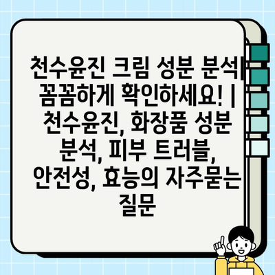 천수윤진 크림 성분 분석| 꼼꼼하게 확인하세요! | 천수윤진, 화장품 성분 분석, 피부 트러블, 안전성, 효능