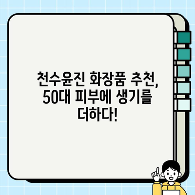 천수윤진 50대 기초 화장품으로 건조 피부를 촉촉하게! | 50대 건조 피부 관리, 천수윤진 화장품 추천, 겨울철 피부 관리