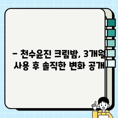 천수윤진 크림밤 3개월 사용 후기| 촉촉한 피부 변화, 솔직하게 공개합니다! | 천수윤진, 크림밤, 3개월, 사용 후기, 솔직 후기, 피부 변화