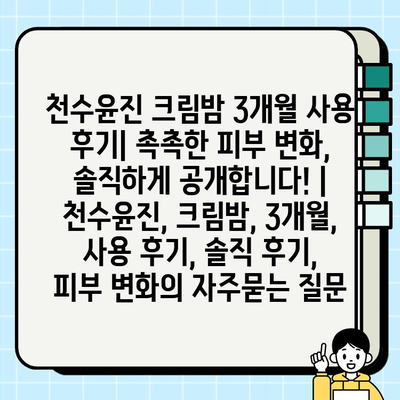 천수윤진 크림밤 3개월 사용 후기| 촉촉한 피부 변화, 솔직하게 공개합니다! | 천수윤진, 크림밤, 3개월, 사용 후기, 솔직 후기, 피부 변화