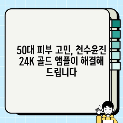 50대 피부 고민 해결! 천수윤진 24K 골드 앰플로 빛나는 동안 피부 되찾기 | 50대 화장품, 기초 화장품, 앰플 추천, 피부 관리