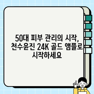 50대 피부 고민 해결! 천수윤진 24K 골드 앰플로 빛나는 동안 피부 되찾기 | 50대 화장품, 기초 화장품, 앰플 추천, 피부 관리