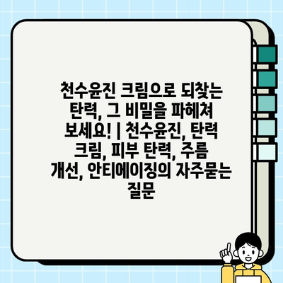 천수윤진 크림으로 되찾는 탄력, 그 비밀을 파헤쳐 보세요! | 천수윤진, 탄력 크림, 피부 탄력, 주름 개선, 안티에이징