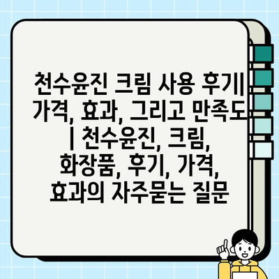 천수윤진 크림 사용 후기| 가격, 효과, 그리고 만족도 | 천수윤진, 크림, 화장품, 후기, 가격, 효과