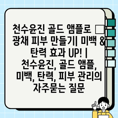 천수윤진 골드 앰플로 ✨ 광채 피부 만들기| 미백 & 탄력 효과 UP! | 천수윤진, 골드 앰플, 미백, 탄력, 피부 관리