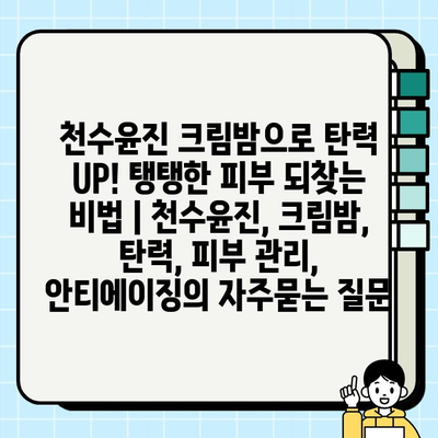 천수윤진 크림밤으로 탄력 UP! 탱탱한 피부 되찾는 비법 | 천수윤진, 크림밤, 탄력, 피부 관리, 안티에이징