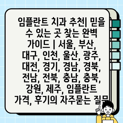 임플란트 치과 추천| 믿을 수 있는 곳 찾는 완벽 가이드 | 서울, 부산, 대구, 인천, 울산, 광주, 대전, 경기, 경남, 경북, 전남, 전북, 충남, 충북, 강원, 제주, 임플란트 가격, 후기