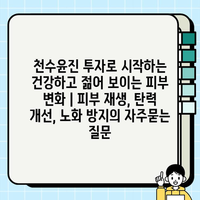 천수윤진 투자로 시작하는 건강하고 젊어 보이는 피부 변화 | 피부 재생, 탄력 개선, 노화 방지