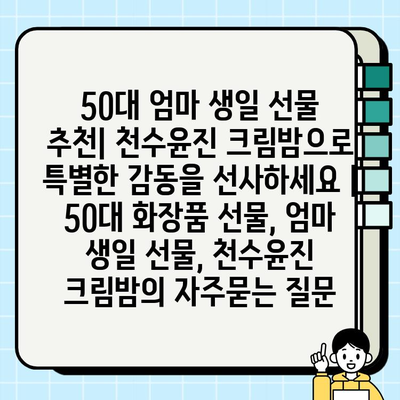 50대 엄마 생일 선물 추천| 천수윤진 크림밤으로 특별한 감동을 선사하세요 | 50대 화장품 선물, 엄마 생일 선물, 천수윤진 크림밤