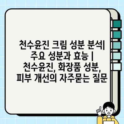 천수윤진 크림 성분 분석| 주요 성분과 효능 | 천수윤진, 화장품 성분, 피부 개선