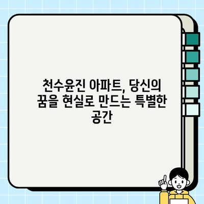 천수윤진 아파트| 꿈꾸던 도시 생활을 위한 현명한 선택 | 분양 정보, 입지 분석, 커뮤니티 시설