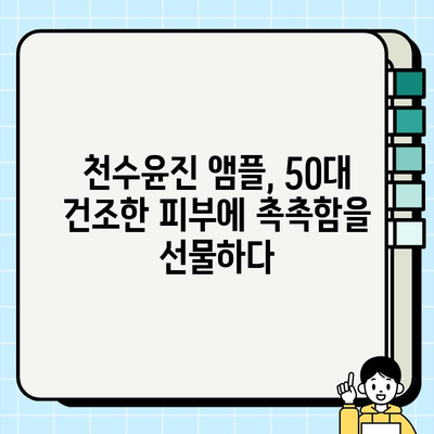 50대 건조한 피부를 위한 천수윤진 앰플 추천| 촉촉함을 되찾는 솔루션 | 천수윤진, 50대 피부, 앰플 추천, 건조한 피부, 기초 화장품