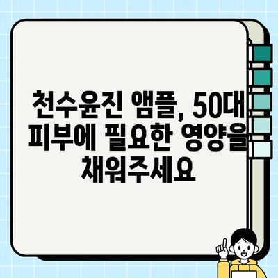 50대 건조한 피부를 위한 천수윤진 앰플 추천| 촉촉함을 되찾는 솔루션 | 천수윤진, 50대 피부, 앰플 추천, 건조한 피부, 기초 화장품