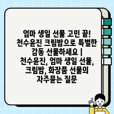 엄마 생일 선물 고민 끝! 천수윤진 크림밤으로 특별한 감동 선물하세요 | 천수윤진, 엄마 생일 선물, 크림밤, 화장품 선물