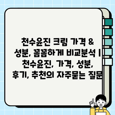 천수윤진 크림 가격 & 성분, 꼼꼼하게 비교분석 | 천수윤진, 가격, 성분, 후기, 추천