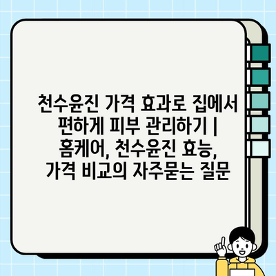 천수윤진 가격 효과로 집에서 편하게 피부 관리하기 | 홈케어, 천수윤진 효능, 가격 비교