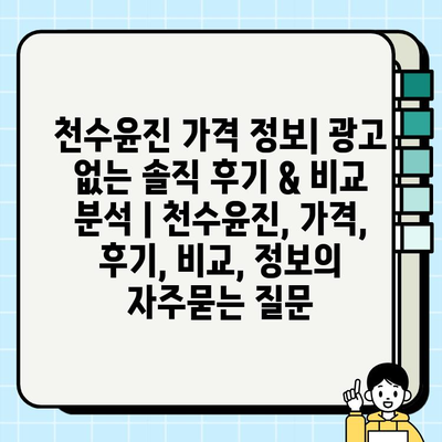 천수윤진 가격 정보| 광고 없는 솔직 후기 & 비교 분석 | 천수윤진, 가격, 후기, 비교, 정보