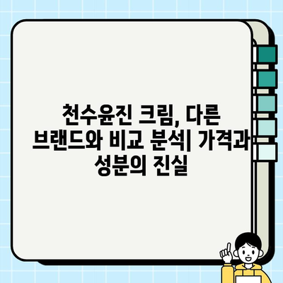 천수윤진 크림, 가격만 보지 마세요! 성분까지 꼼꼼히 따져봐야죠 | 천수윤진, 화장품 성분 분석, 가격 비교, 추천