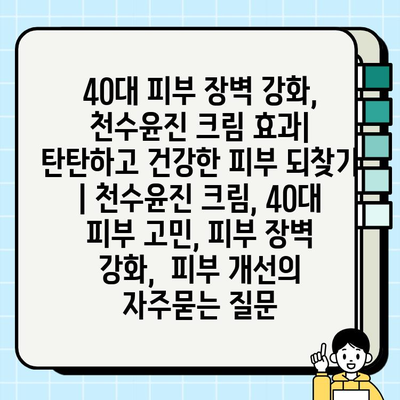 40대 피부 장벽 강화, 천수윤진 크림 효과| 탄탄하고 건강한 피부 되찾기 | 천수윤진 크림, 40대 피부 고민, 피부 장벽 강화,  피부 개선