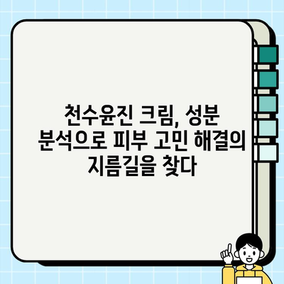 천수윤진 크림 성분 분석| 핵심 성분과 효능 | 천수윤진 크림, 화장품 성분 분석, 피부 고민 해결