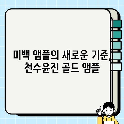 천수윤진 골드 앰플| 24K 골드가 든 미백 앰플로 빛나는 피부를 되찾는 비밀 | 미백, 앰플, 피부 관리, 효과, 후기