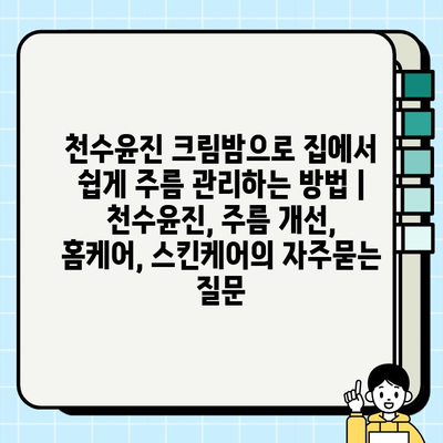 천수윤진 크림밤으로 집에서 쉽게 주름 관리하는 방법 | 천수윤진, 주름 개선, 홈케어, 스킨케어