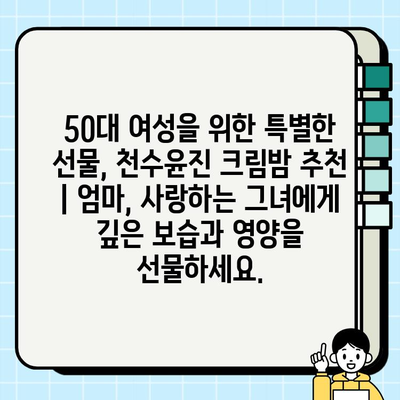 50대 여성을 위한 특별한 선물, 천수윤진 크림밤 추천 | 엄마, 사랑하는 그녀에게 깊은 보습과 영양을 선물하세요.