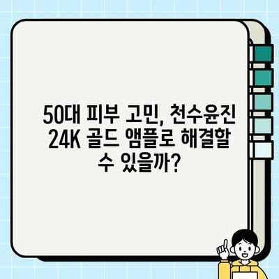 50대 피부 고민 해결사? 천수윤진 24K 골드 앰플 사용 후기 | 탄력, 주름, 광채 효과 솔직 후기