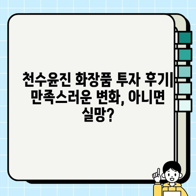 천수윤진 화장품 투자, 꿈의 피부를 위한 지름길? | 천수윤진, 화장품, 투자, 피부 관리, 리뷰, 후기