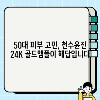 50대 피부 고민, 천수윤진 24K 골드앰플로 해결하세요! | 50대 기초 화장품, 광채 피부, 앰플 추천, 안티에이징