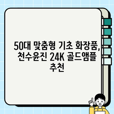 50대 피부 고민, 천수윤진 24K 골드앰플로 해결하세요! | 50대 기초 화장품, 광채 피부, 앰플 추천, 안티에이징