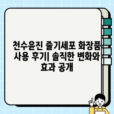 천수윤진 줄기세포 화장품 사용 후기| 솔직한 변화와 효과 공개 | 피부 재생, 탄력, 주름 개선, 솔직 후기