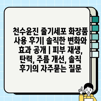 천수윤진 줄기세포 화장품 사용 후기| 솔직한 변화와 효과 공개 | 피부 재생, 탄력, 주름 개선, 솔직 후기