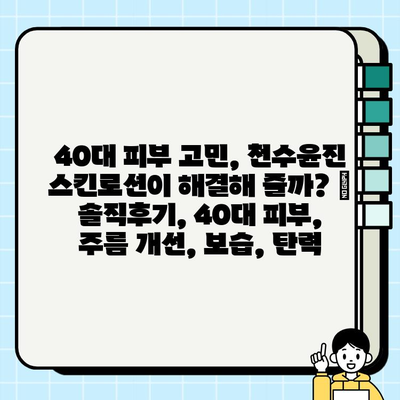 40대 피부 고민, 천수윤진 스킨로션이 해결해 줄까? | 솔직후기, 40대 피부, 주름 개선, 보습, 탄력