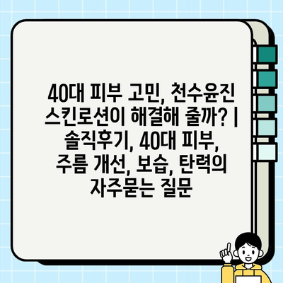 40대 피부 고민, 천수윤진 스킨로션이 해결해 줄까? | 솔직후기, 40대 피부, 주름 개선, 보습, 탄력