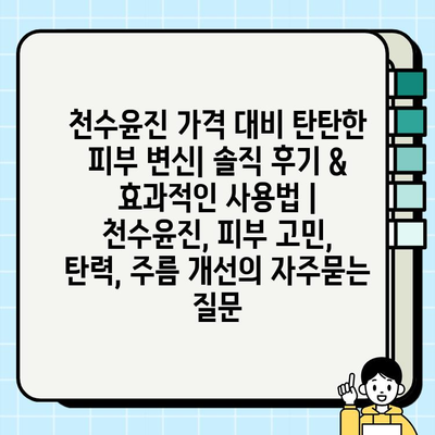천수윤진 가격 대비 탄탄한 피부 변신| 솔직 후기 & 효과적인 사용법 | 천수윤진, 피부 고민, 탄력, 주름 개선