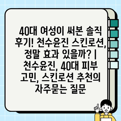 40대 여성이 써본 솔직 후기! 천수윤진 스킨로션, 정말 효과 있을까? | 천수윤진, 40대 피부 고민, 스킨로션 추천