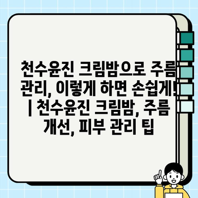 천수윤진 크림밤으로 주름 관리, 이렇게 하면 손쉽게! | 천수윤진 크림밤, 주름 개선, 피부 관리 팁