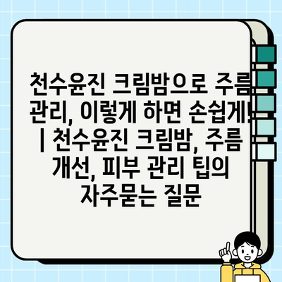 천수윤진 크림밤으로 주름 관리, 이렇게 하면 손쉽게! | 천수윤진 크림밤, 주름 개선, 피부 관리 팁