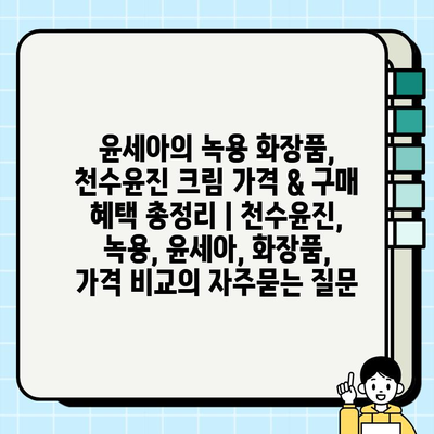 윤세아의 녹용 화장품, 천수윤진 크림 가격 & 구매 혜택 총정리 | 천수윤진, 녹용, 윤세아, 화장품, 가격 비교