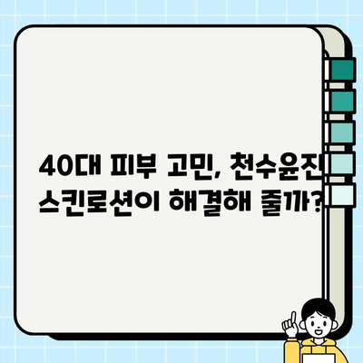 40대 여성, 천수윤진 스킨로션 써보니? 솔직 후기 | 피부 고민, 주름 개선, 탄력