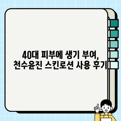 40대 여성, 천수윤진 스킨로션 써보니? 솔직 후기 | 피부 고민, 주름 개선, 탄력