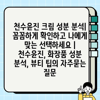 천수윤진 크림 성분 분석| 꼼꼼하게 확인하고 나에게 맞는 선택하세요 | 천수윤진, 화장품 성분 분석, 뷰티 팁