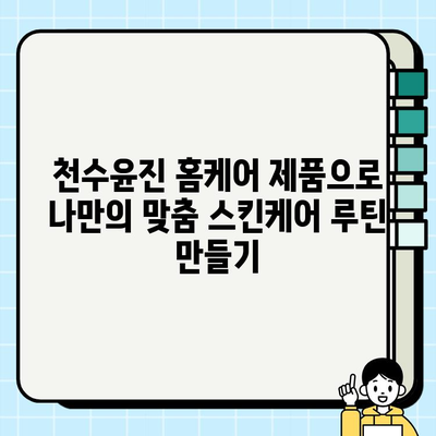 천수윤진 홈케어로 편안하게 피부 관리하는 방법 | 천수윤진, 홈케어, 피부 관리, 스킨케어